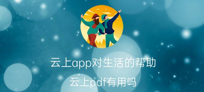 云上app对生活的帮助 云上pdf有用吗？